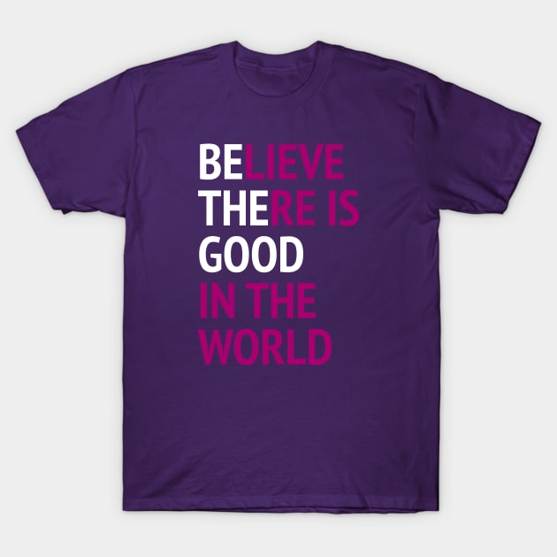 Be The Good - Believe There Is Good In The World T-Shirt by Texevod